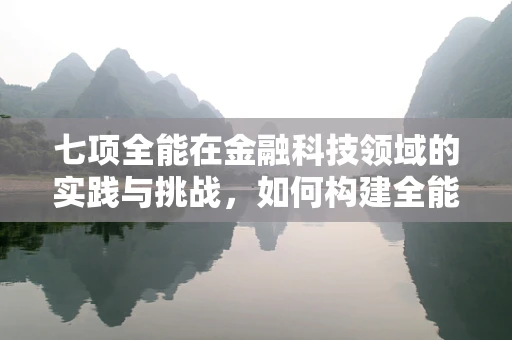 七项全能在金融科技领域的实践与挑战，如何构建全能型金融科技人才？