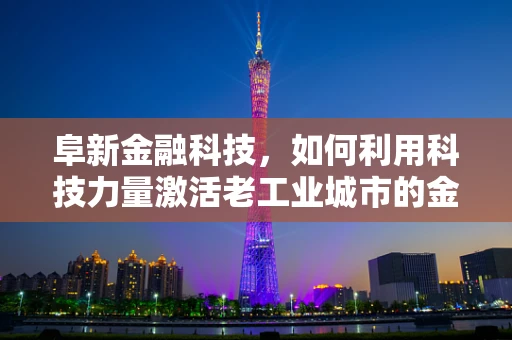 阜新金融科技，如何利用科技力量激活老工业城市的金融活力？