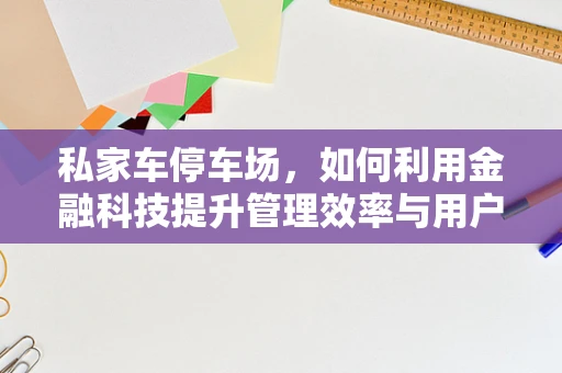 私家车停车场，如何利用金融科技提升管理效率与用户体验？