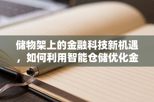 储物架上的金融科技新机遇，如何利用智能仓储优化金融服务？