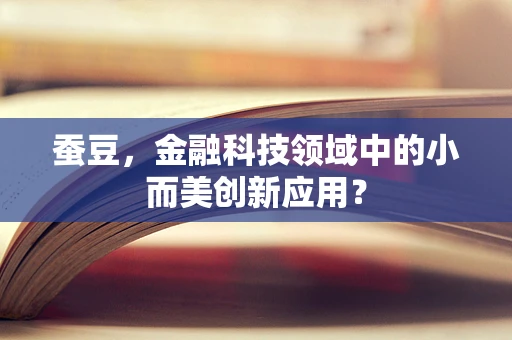 蚕豆，金融科技领域中的小而美创新应用？