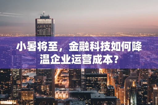 小暑将至，金融科技如何降温企业运营成本？