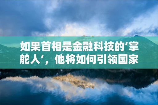 如果首相是金融科技的‘掌舵人’，他将如何引领国家经济航向？