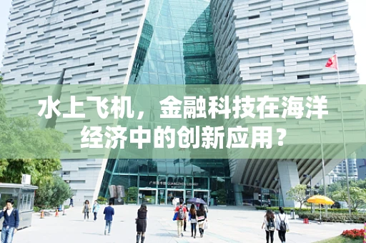水上飞机，金融科技在海洋经济中的创新应用？