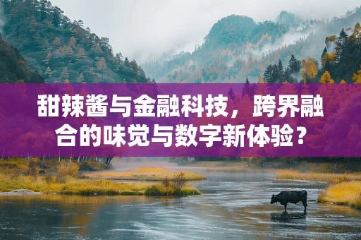 甜辣酱与金融科技，跨界融合的味觉与数字新体验？