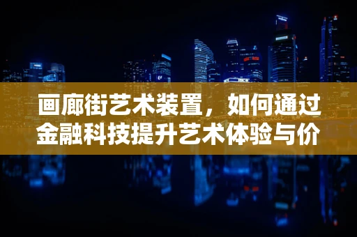 画廊街艺术装置，如何通过金融科技提升艺术体验与价值？