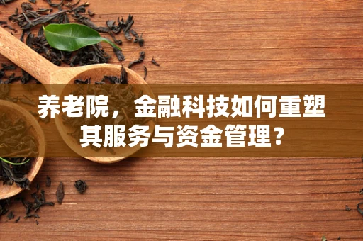 养老院，金融科技如何重塑其服务与资金管理？