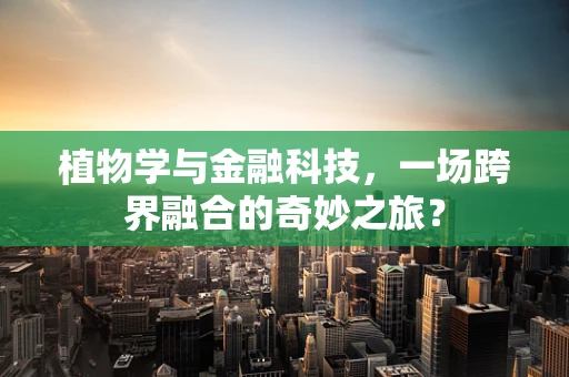 植物学与金融科技，一场跨界融合的奇妙之旅？