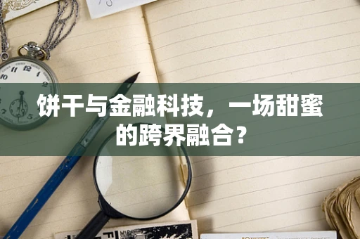 饼干与金融科技，一场甜蜜的跨界融合？