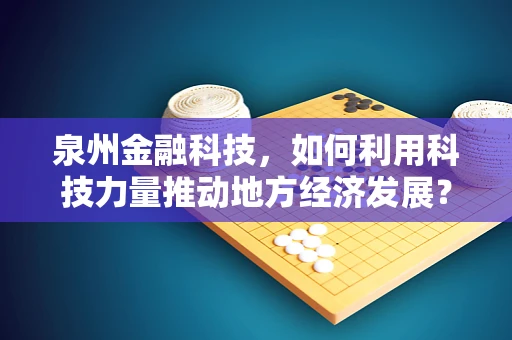 泉州金融科技，如何利用科技力量推动地方经济发展？