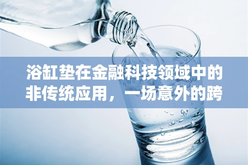浴缸垫在金融科技领域中的非传统应用，一场意外的跨界创新？
