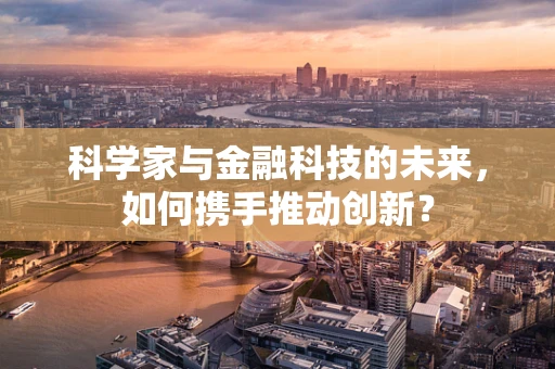 科学家与金融科技的未来，如何携手推动创新？