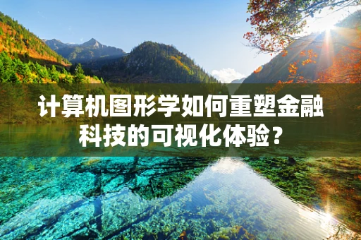 计算机图形学如何重塑金融科技的可视化体验？