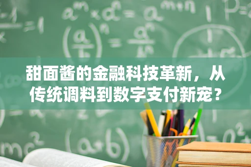 甜面酱的金融科技革新，从传统调料到数字支付新宠？