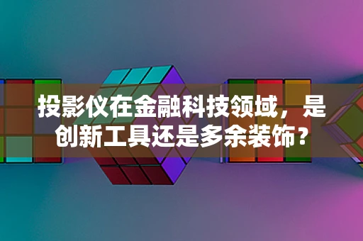 投影仪在金融科技领域，是创新工具还是多余装饰？