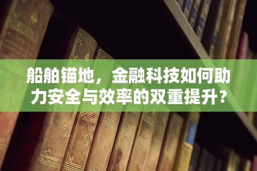 船舶锚地，金融科技如何助力安全与效率的双重提升？