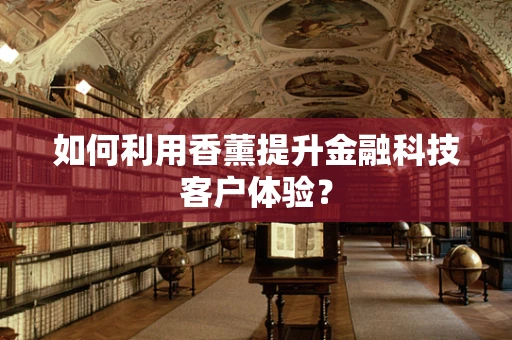 如何利用香薰提升金融科技客户体验？