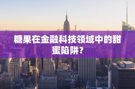 糖果在金融科技领域中的甜蜜陷阱？