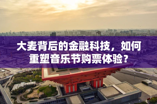 大麦背后的金融科技，如何重塑音乐节购票体验？