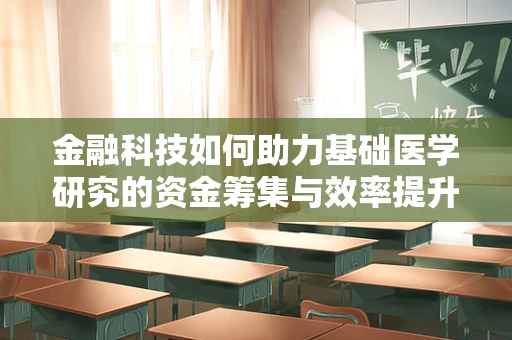 金融科技如何助力基础医学研究的资金筹集与效率提升？