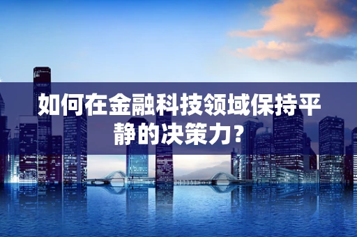 如何在金融科技领域保持平静的决策力？