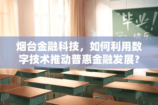 烟台金融科技，如何利用数字技术推动普惠金融发展？