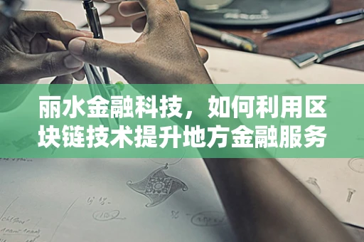 丽水金融科技，如何利用区块链技术提升地方金融服务效率？