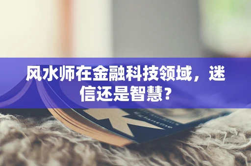 风水师在金融科技领域，迷信还是智慧？