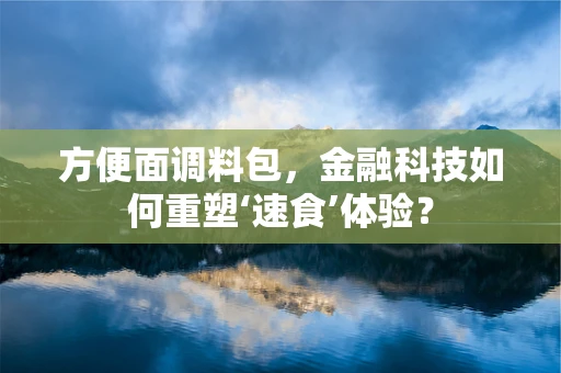 方便面调料包，金融科技如何重塑‘速食’体验？