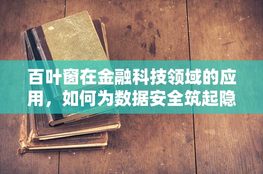 百叶窗在金融科技领域的应用，如何为数据安全筑起隐形的窗帘？