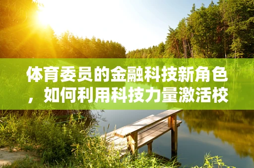 体育委员的金融科技新角色，如何利用科技力量激活校园体育活力？