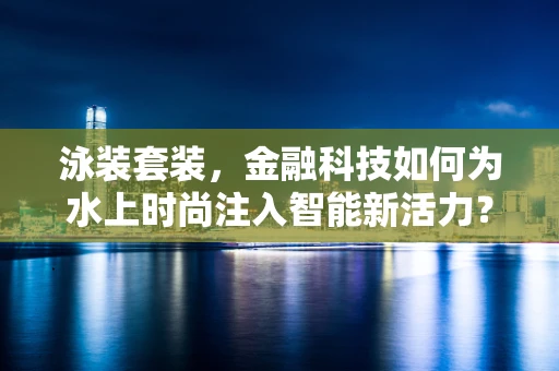 泳装套装，金融科技如何为水上时尚注入智能新活力？