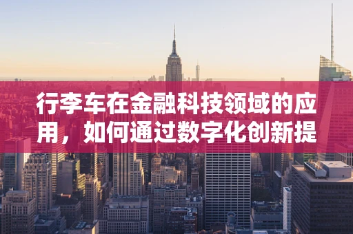 行李车在金融科技领域的应用，如何通过数字化创新提升旅行体验？