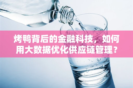 烤鸭背后的金融科技，如何用大数据优化供应链管理？