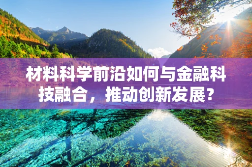 材料科学前沿如何与金融科技融合，推动创新发展？