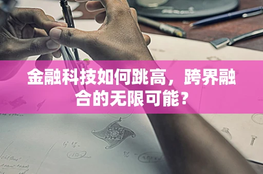 金融科技如何跳高，跨界融合的无限可能？