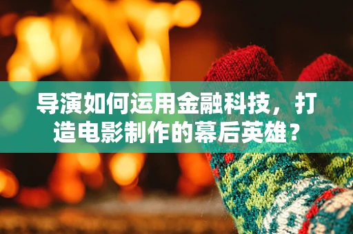 导演如何运用金融科技，打造电影制作的幕后英雄？