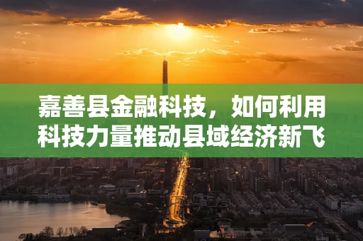 嘉善县金融科技，如何利用科技力量推动县域经济新飞跃？
