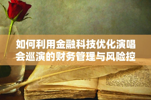 如何利用金融科技优化演唱会巡演的财务管理与风险控制？