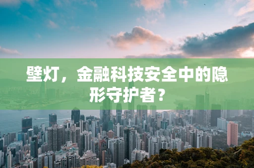 壁灯，金融科技安全中的隐形守护者？