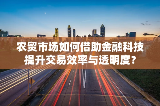 农贸市场如何借助金融科技提升交易效率与透明度？