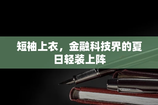 短袖上衣，金融科技界的夏日轻装上阵