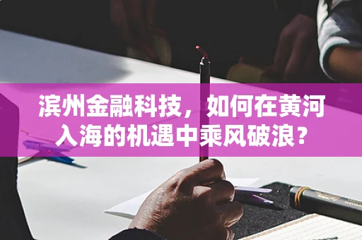 滨州金融科技，如何在黄河入海的机遇中乘风破浪？