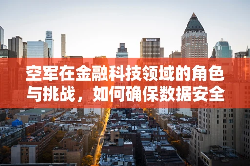空军在金融科技领域的角色与挑战，如何确保数据安全与合规性？