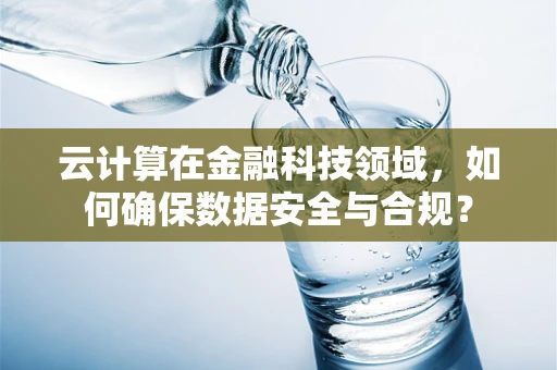 云计算在金融科技领域，如何确保数据安全与合规？