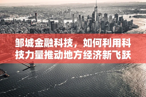 邹城金融科技，如何利用科技力量推动地方经济新飞跃？