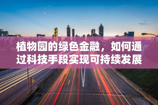 植物园的绿色金融，如何通过科技手段实现可持续发展？
