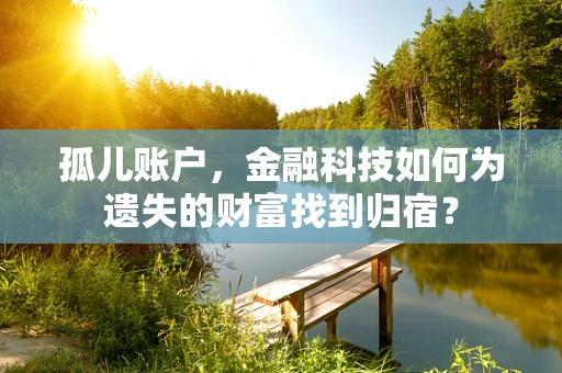 孤儿账户，金融科技如何为遗失的财富找到归宿？