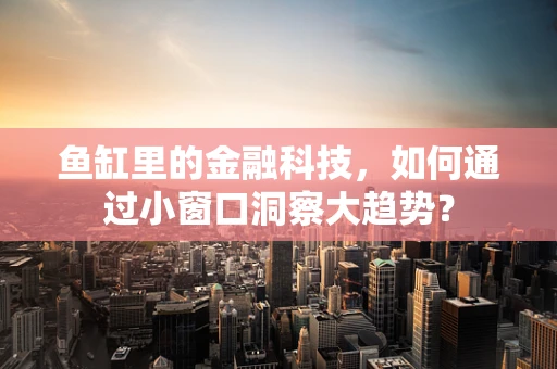 鱼缸里的金融科技，如何通过小窗口洞察大趋势？