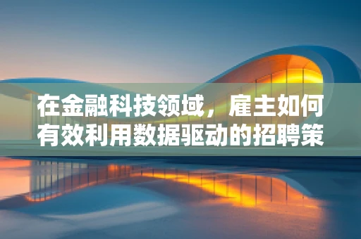 在金融科技领域，雇主如何有效利用数据驱动的招聘策略？